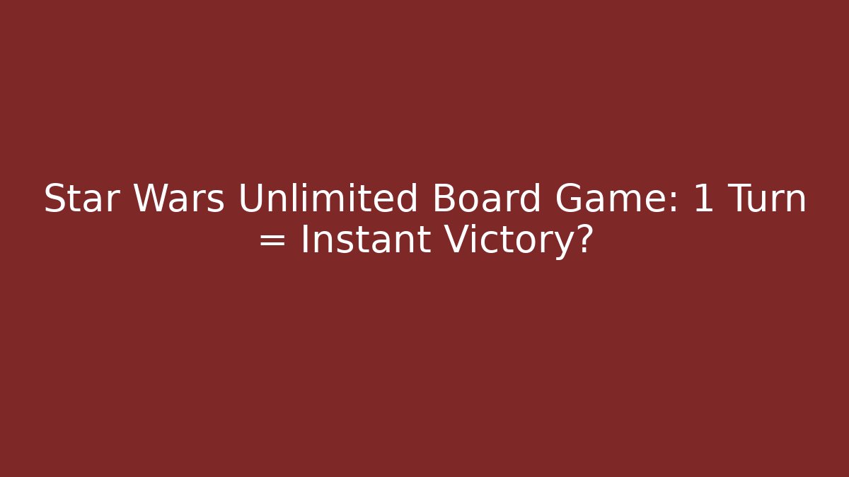 Star Wars Unlimited Board Game: 1 Turn = Instant Victory?