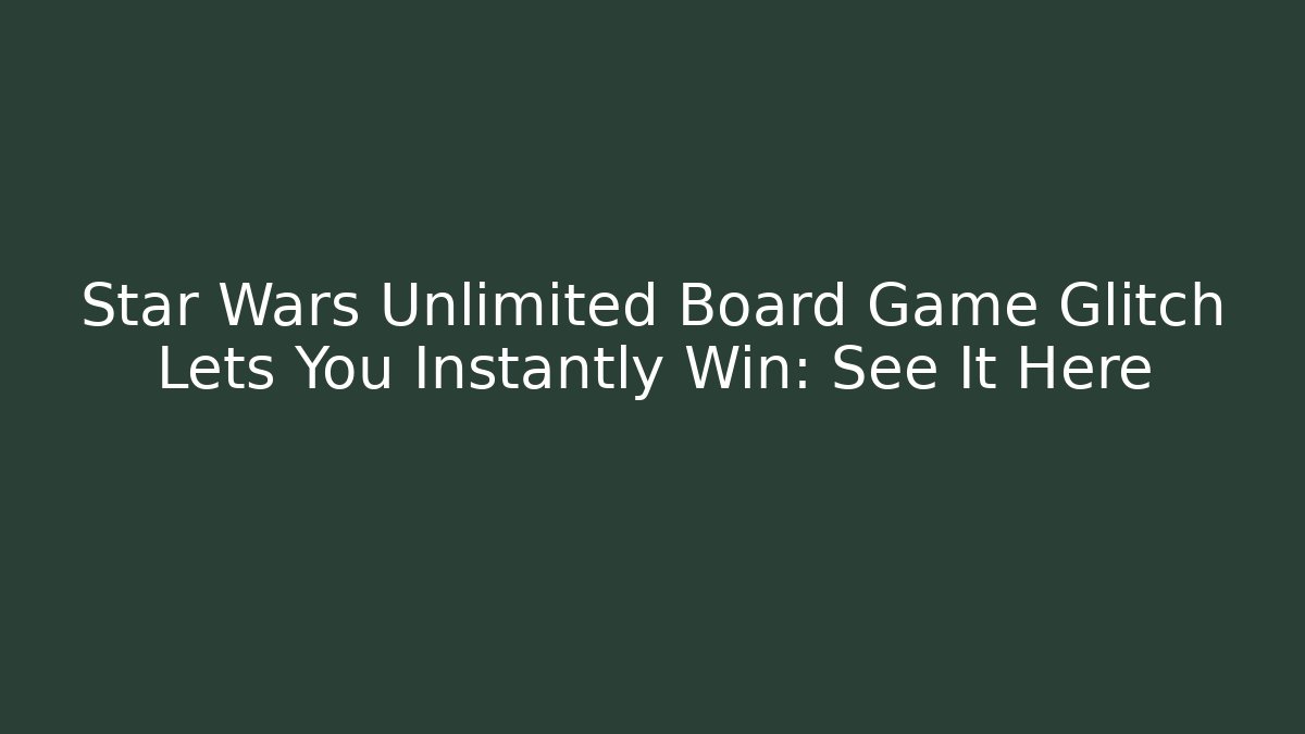 Star Wars Unlimited Board Game Glitch Lets You Instantly Win: See It Here