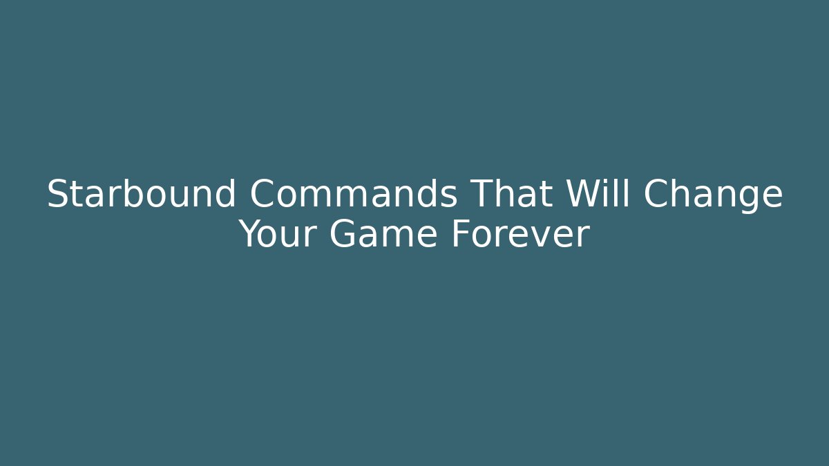 Starbound Commands That Will Change Your Game Forever - The Family Holidays
