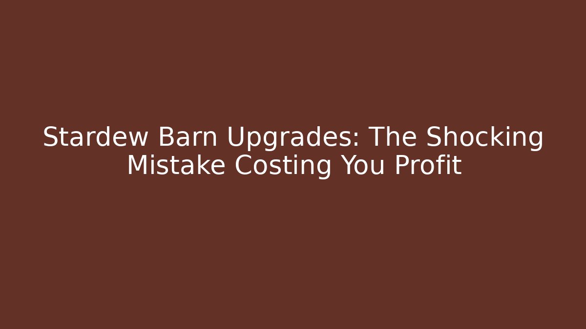 Stardew Barn Upgrades: The Shocking Mistake Costing You Profit