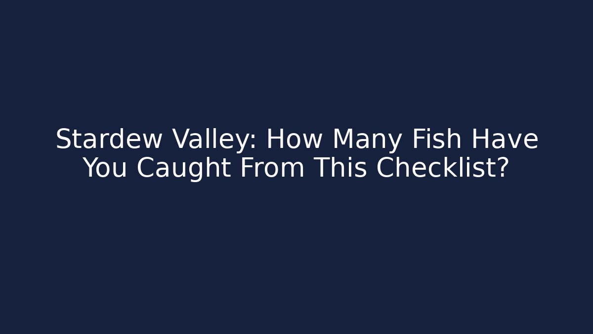Stardew Valley: How Many Fish Have You Caught From This Checklist?