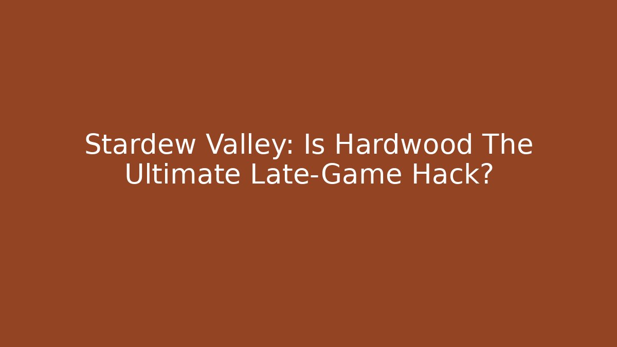 Stardew Valley: Is Hardwood The Ultimate Late-Game Hack? - The Family Holidays
