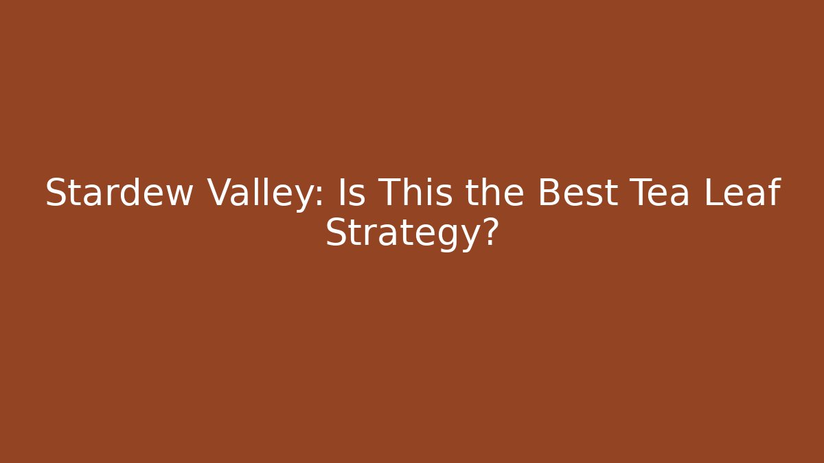 Stardew Valley: Is This the Best Tea Leaf Strategy? - The Family Holidays