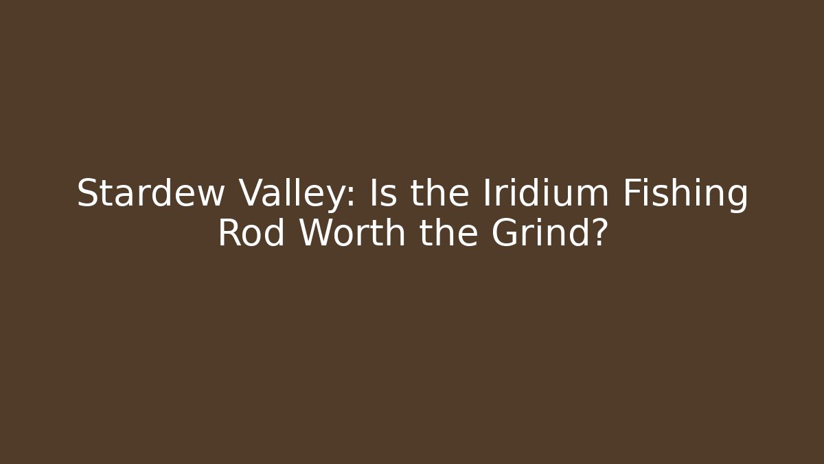 Stardew Valley: Is the Iridium Fishing Rod Worth the Grind?