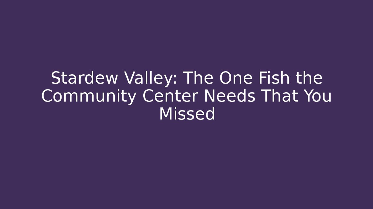 Stardew Valley: The One Fish the Community Center Needs That You Missed