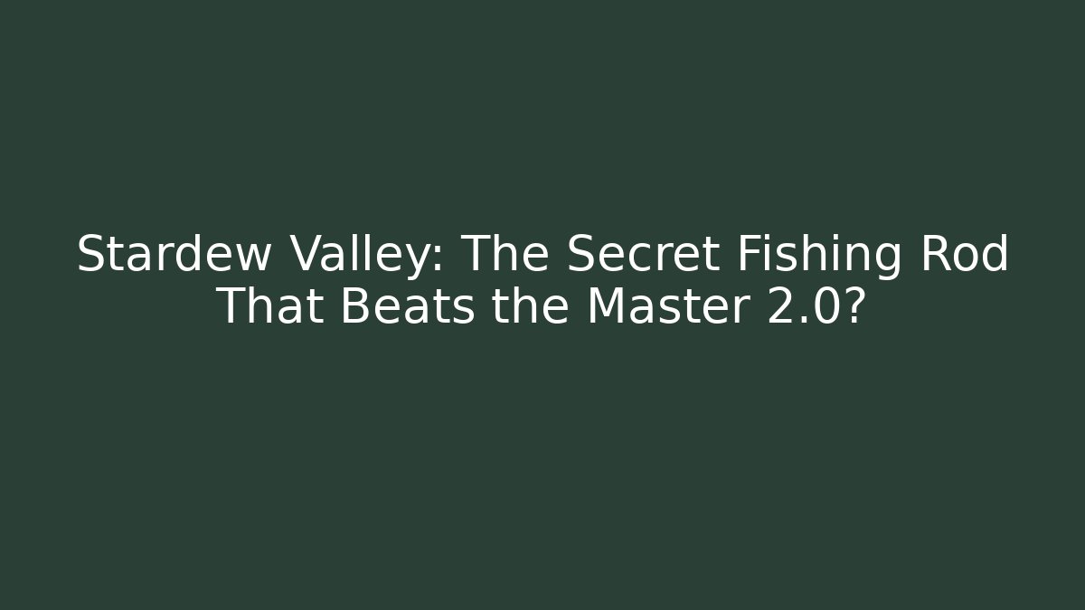 Stardew Valley: The Secret Fishing Rod That Beats the Master 2.0?
