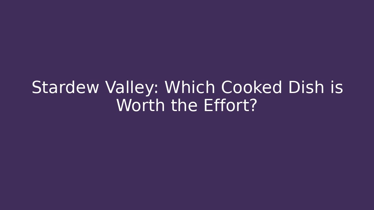 Stardew Valley: Which Cooked Dish is Worth the Effort?