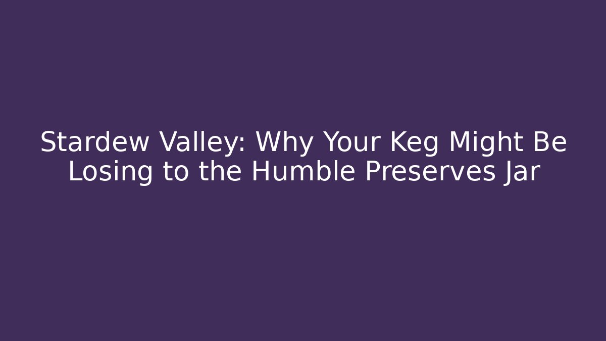 Stardew Valley: Why Your Keg Might Be Losing to the Humble Preserves Jar