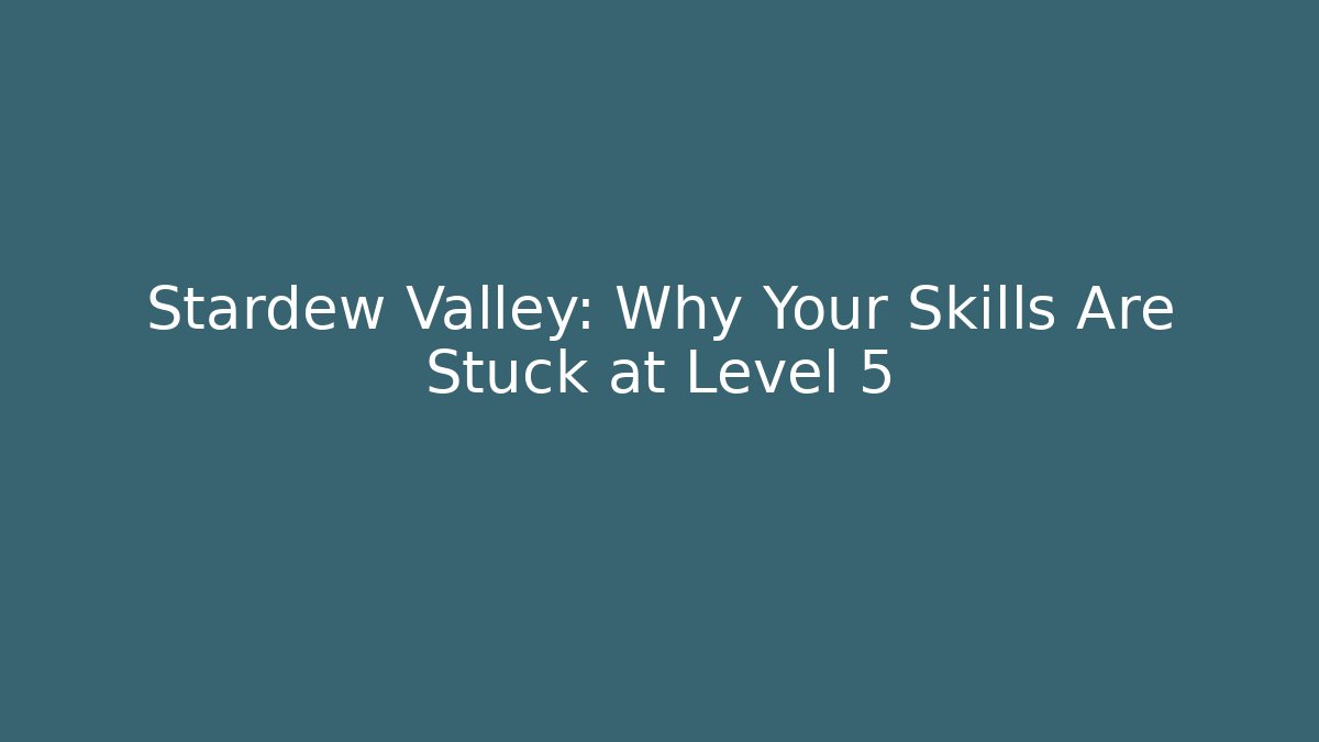 Stardew Valley: Why Your Skills Are Stuck at Level 5 - The Family Holidays