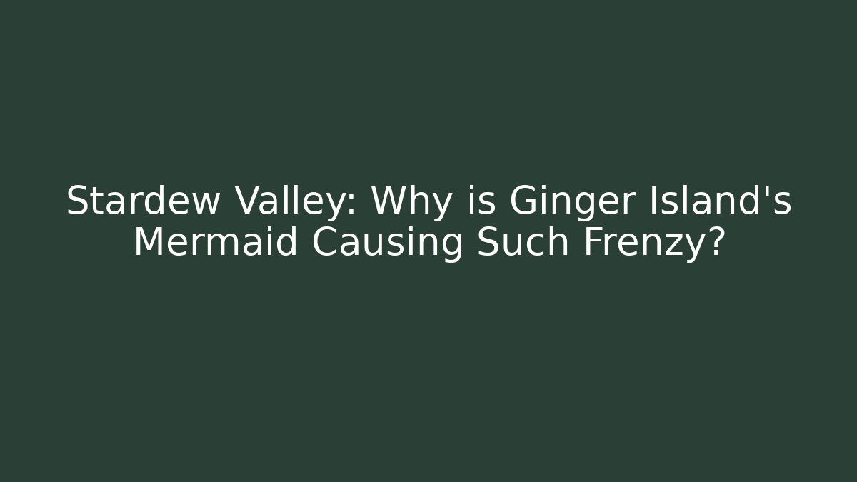 Stardew Valley: Why is Ginger Island's Mermaid Causing Such Frenzy?