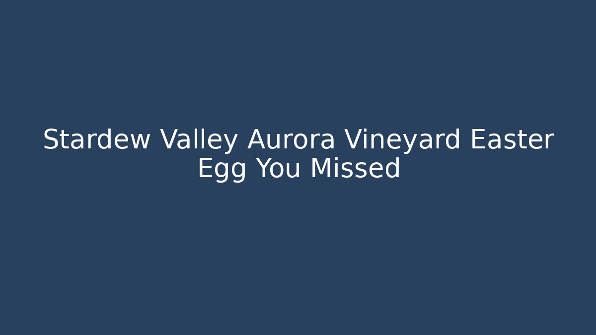 Stardew Valley Aurora Vineyard Easter Egg You Missed - The Family Holidays