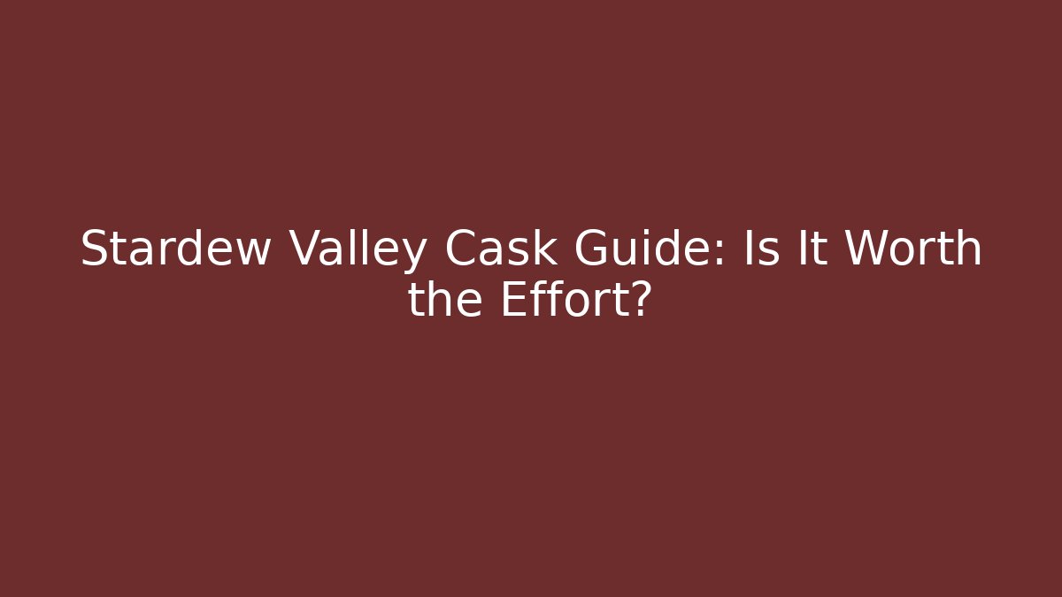 Stardew Valley Cask Guide: Is It Worth the Effort? - The Family Holidays