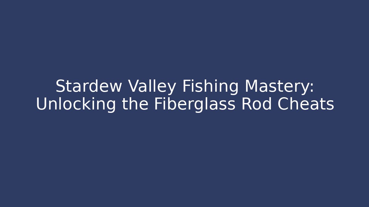 Stardew Valley Fishing Mastery: Unlocking the Fiberglass Rod Cheats
