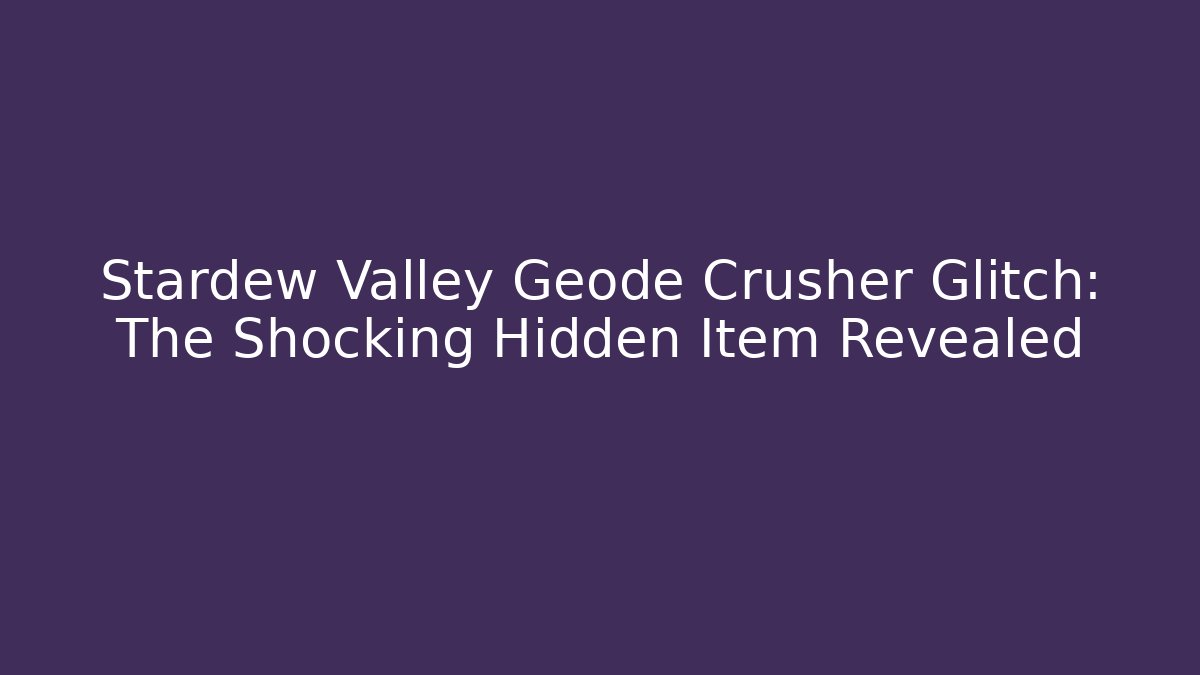 Stardew Valley Geode Crusher Glitch: The Shocking Hidden Item Revealed - The Family Holidays