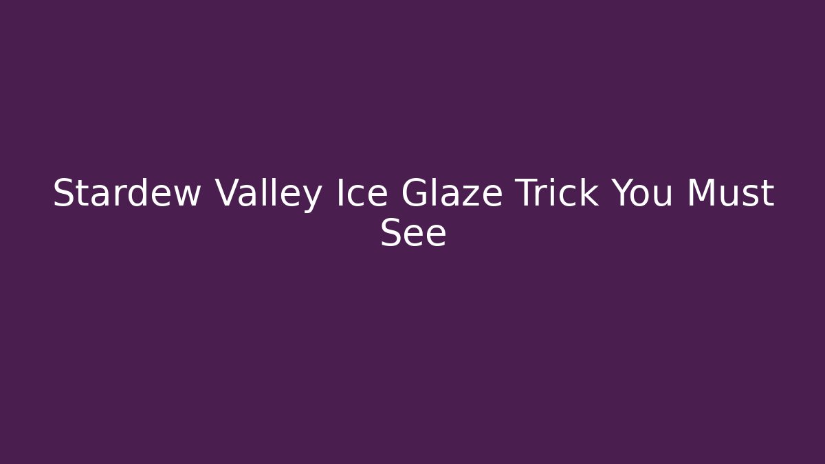Stardew Valley Ice Glaze Trick You Must See