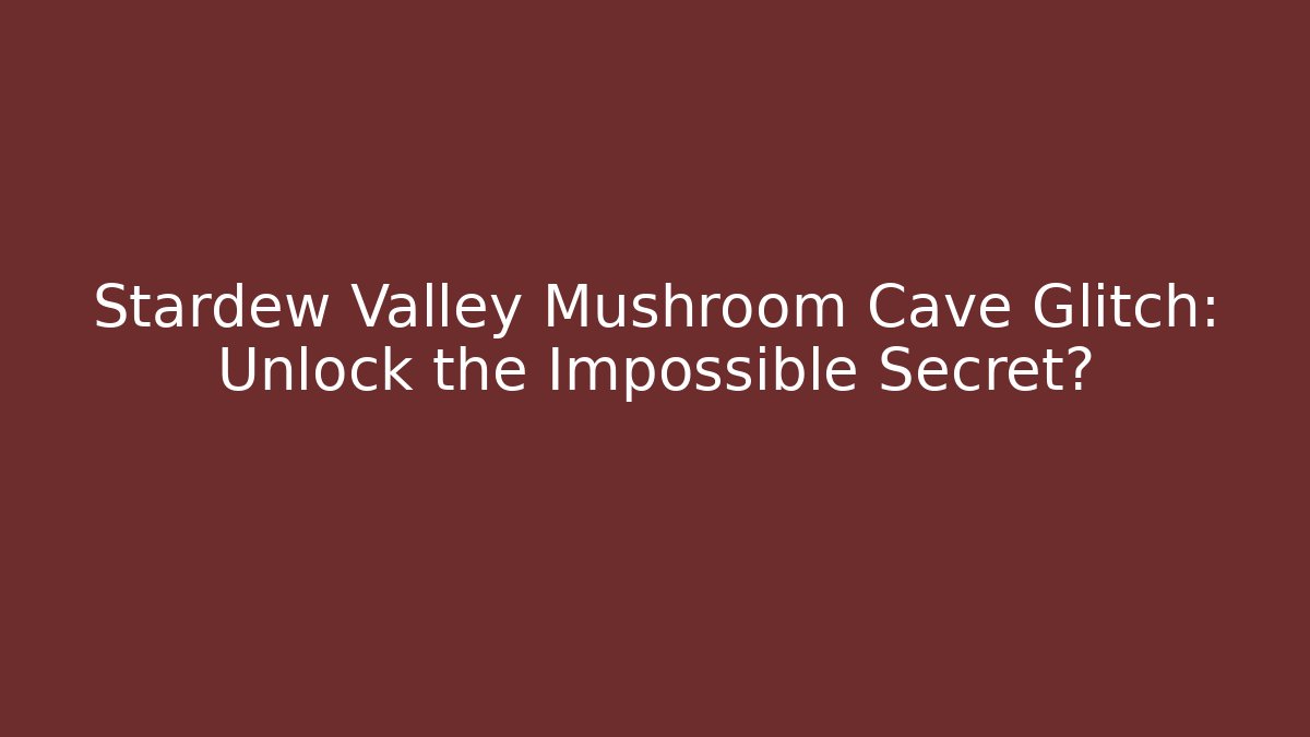 Stardew Valley Mushroom Cave Glitch: Unlock the Impossible Secret?