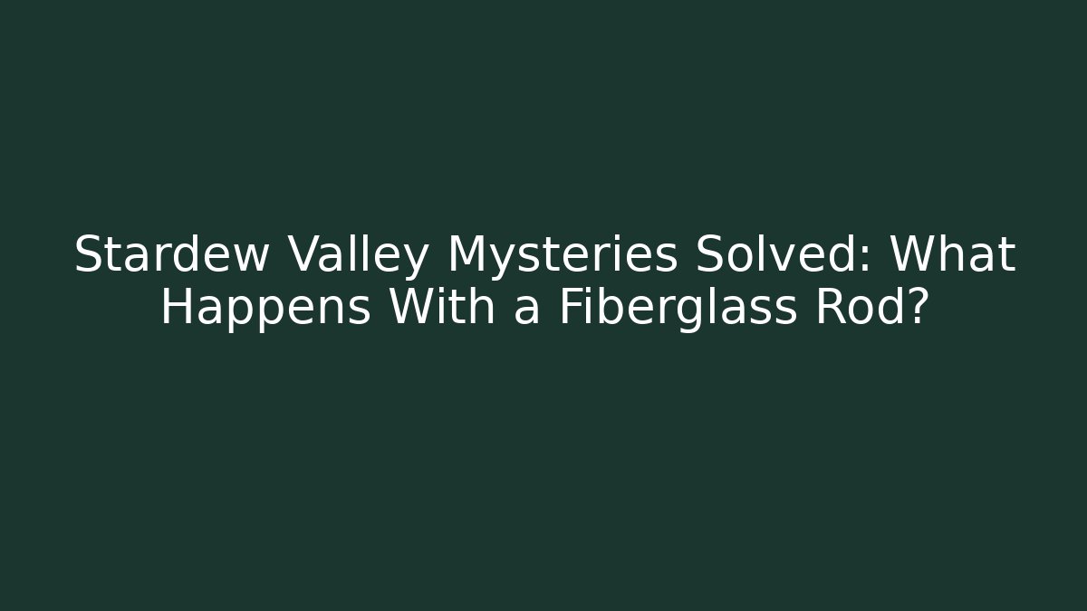 Stardew Valley Mysteries Solved: What Happens With a Fiberglass Rod?