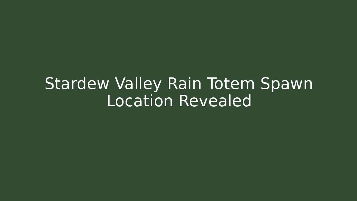 Stardew Valley Rain Totem Spawn Location Revealed