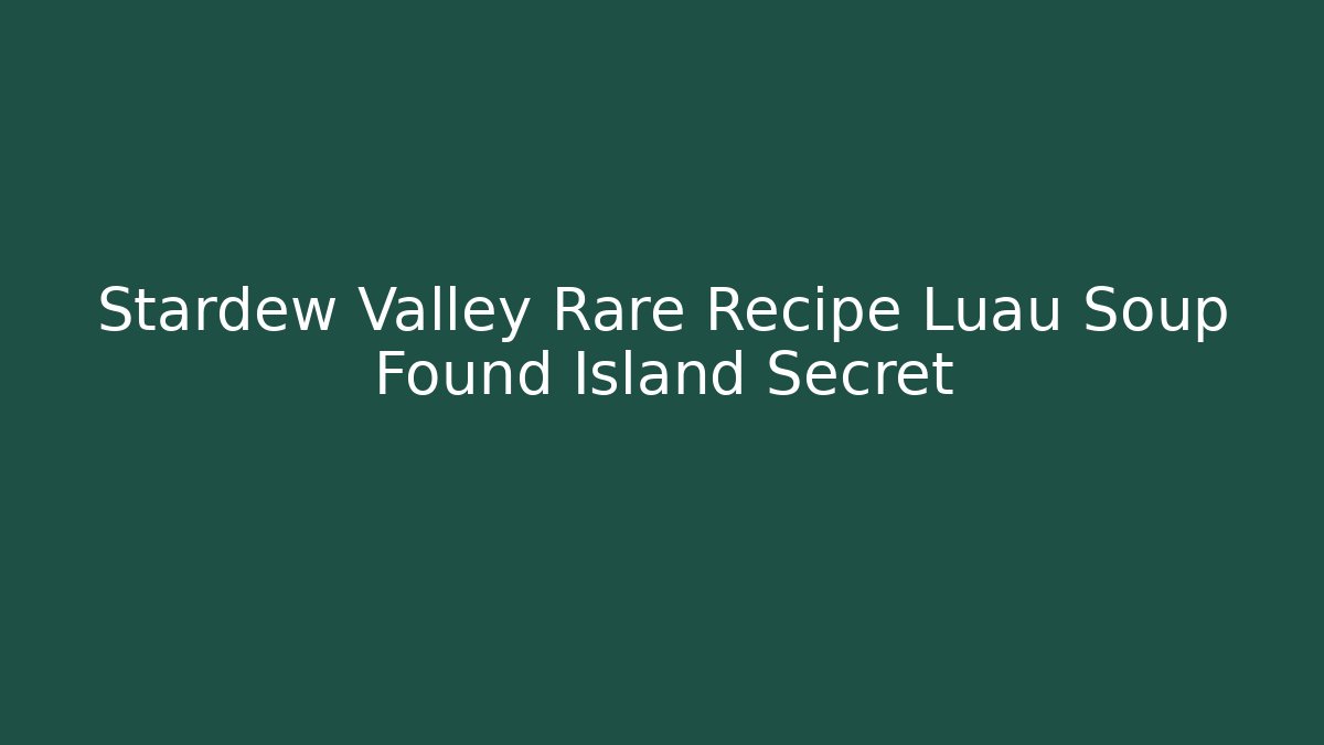 Stardew Valley Rare Recipe Luau Soup Found Island Secret