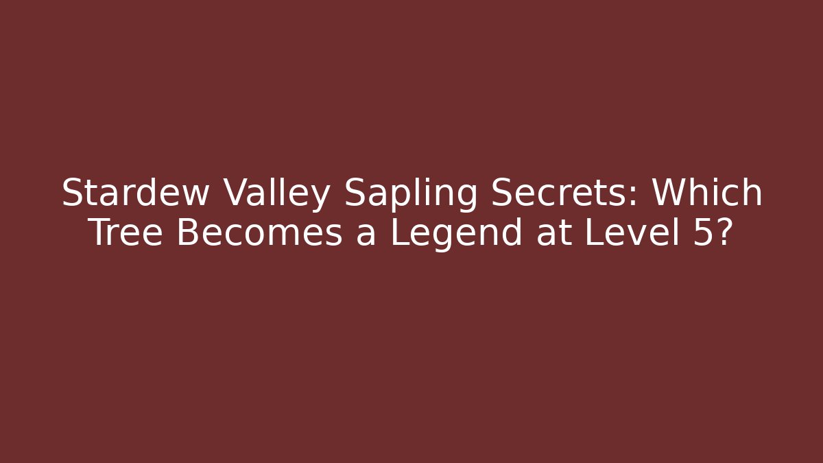 Stardew Valley Sapling Secrets: Which Tree Becomes a Legend at Level 5?