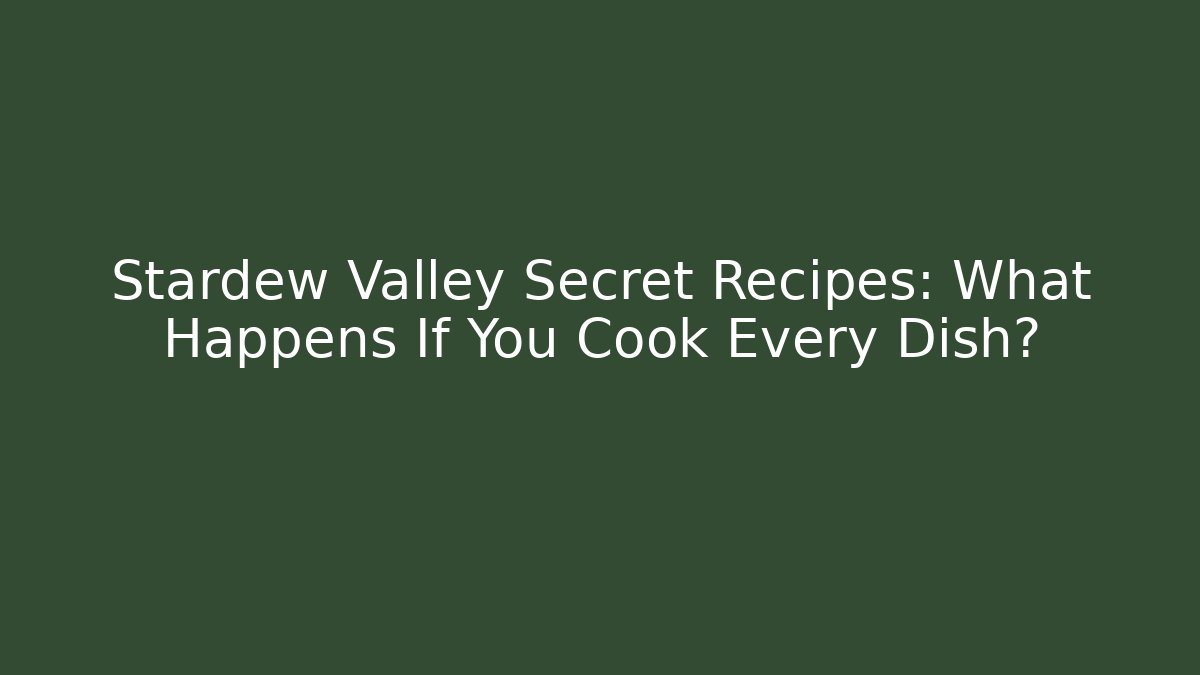 Stardew Valley Secret Recipes: What Happens If You Cook Every Dish?