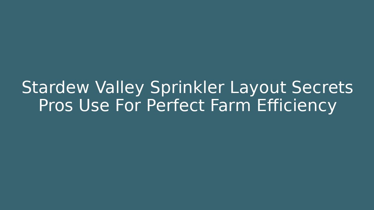 Stardew Valley Sprinkler Layout Secrets Pros Use For Perfect Farm Efficiency