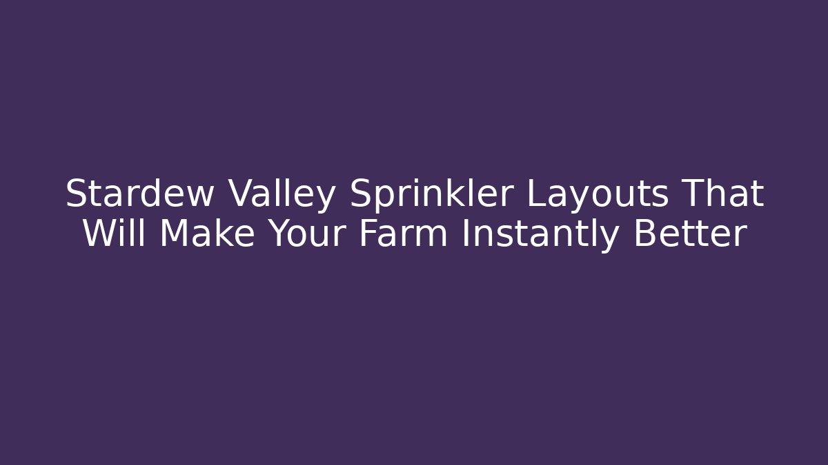 Stardew Valley Sprinkler Layouts That Will Make Your Farm Instantly Better