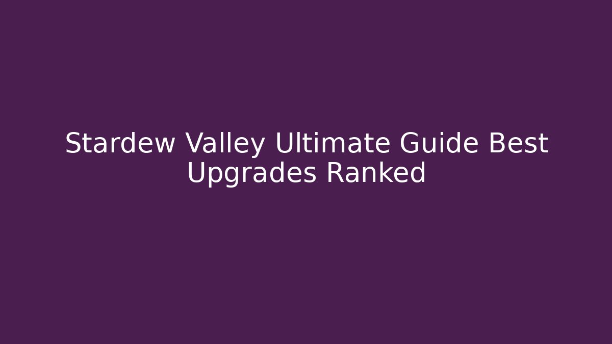 Stardew Valley Ultimate Guide Best Upgrades Ranked