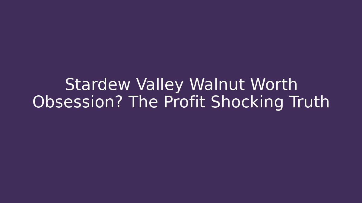 Stardew Valley Walnut Worth Obsession? The Profit Shocking Truth