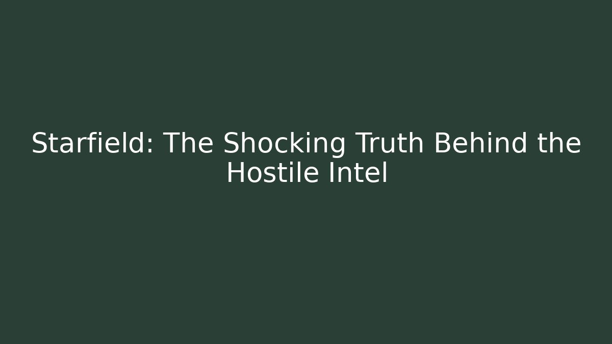 Starfield: The Shocking Truth Behind the Hostile Intel