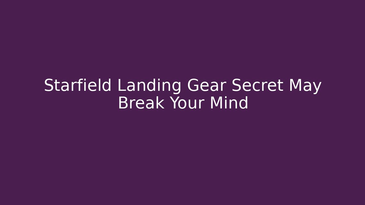Starfield Landing Gear Secret May Break Your Mind