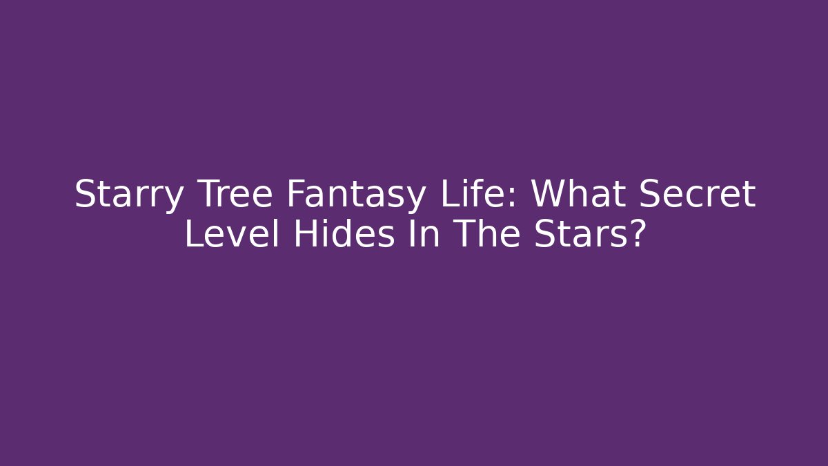 Starry Tree Fantasy Life: What Secret Level Hides In The Stars?