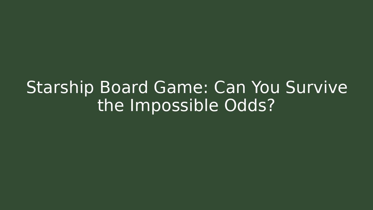 Starship Board Game: Can You Survive the Impossible Odds?