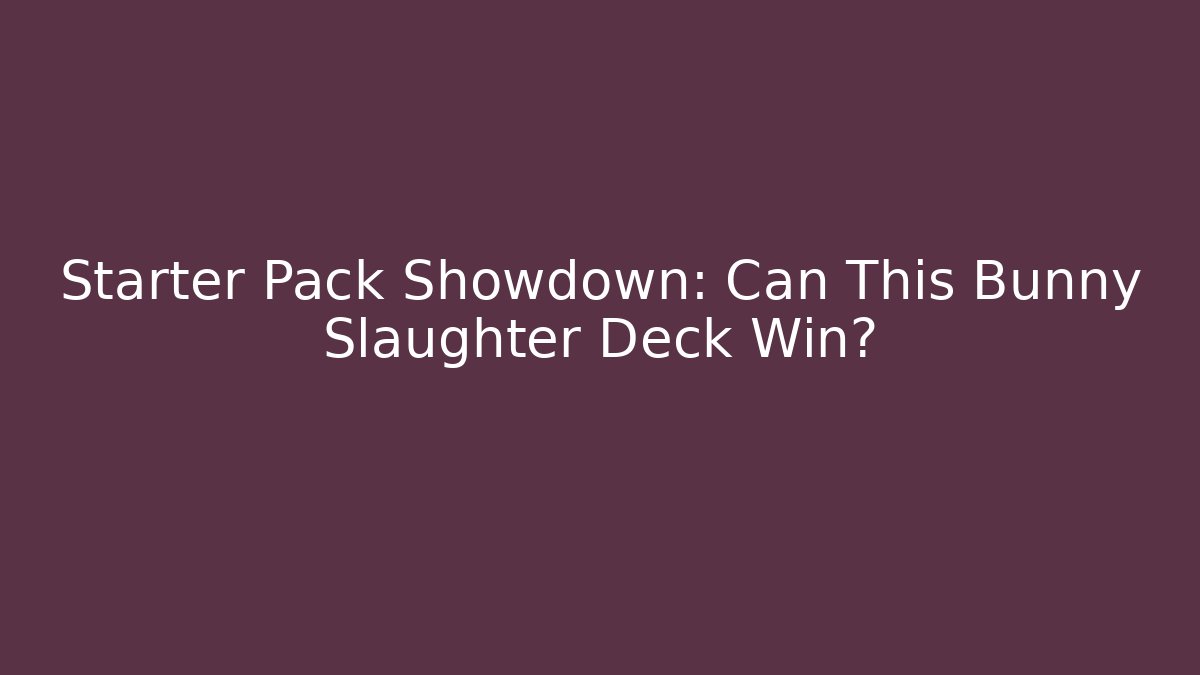 Starter Pack Showdown: Can This Bunny Slaughter Deck Win? - The Family Holidays
