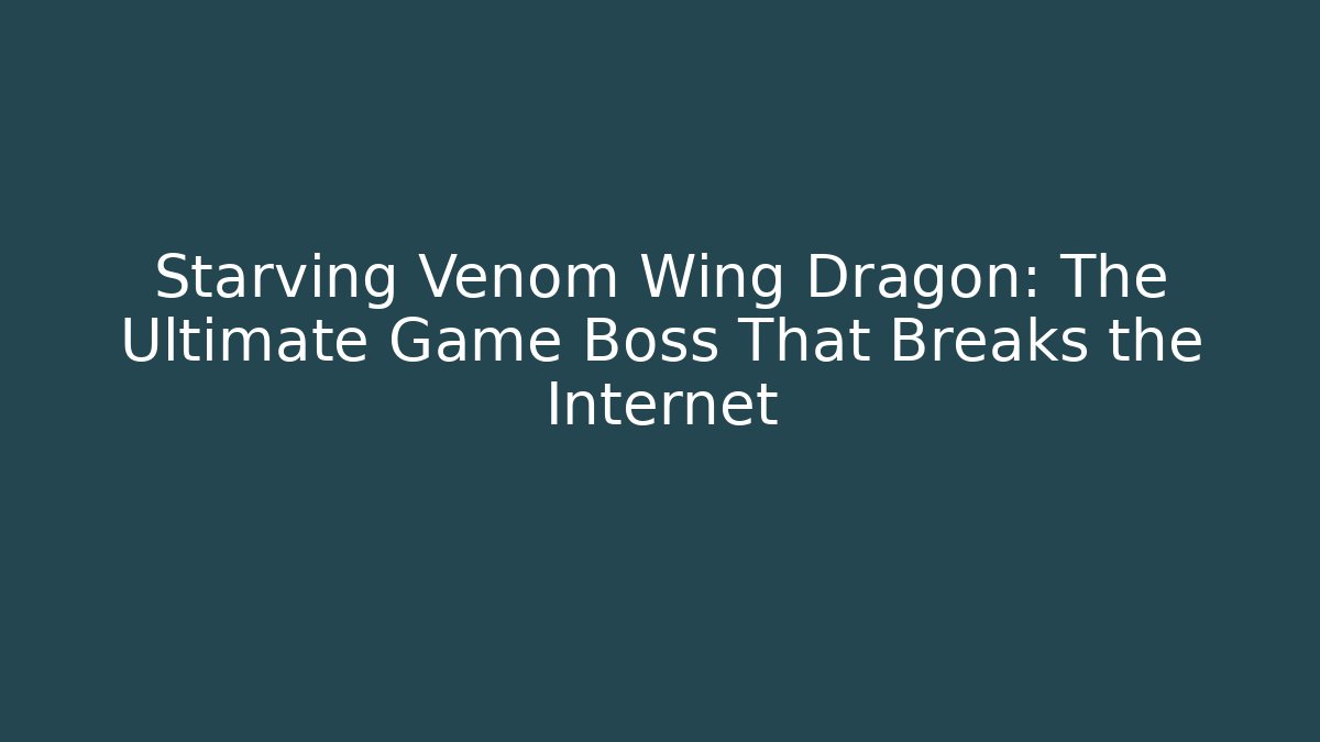 Starving Venom Wing Dragon: The Ultimate Game Boss That Breaks the Internet