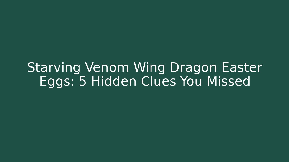 Starving Venom Wing Dragon Easter Eggs: 5 Hidden Clues You Missed