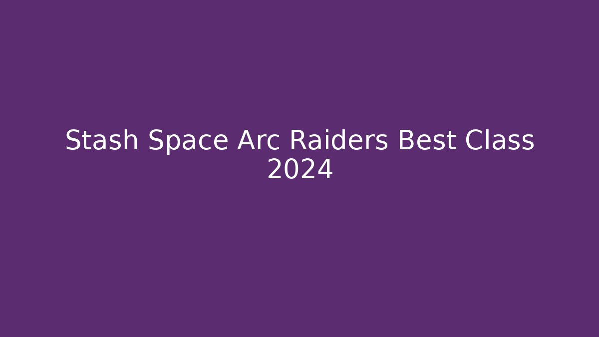 Stash Space Arc Raiders Best Class 2024