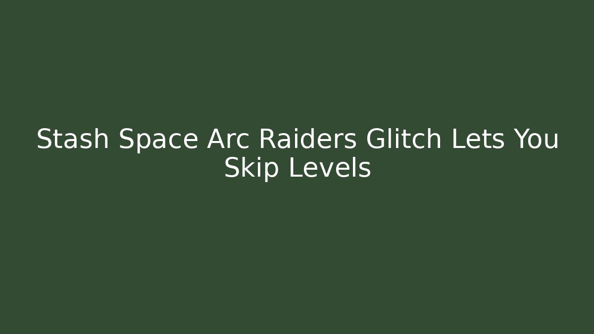 Stash Space Arc Raiders Glitch Lets You Skip Levels