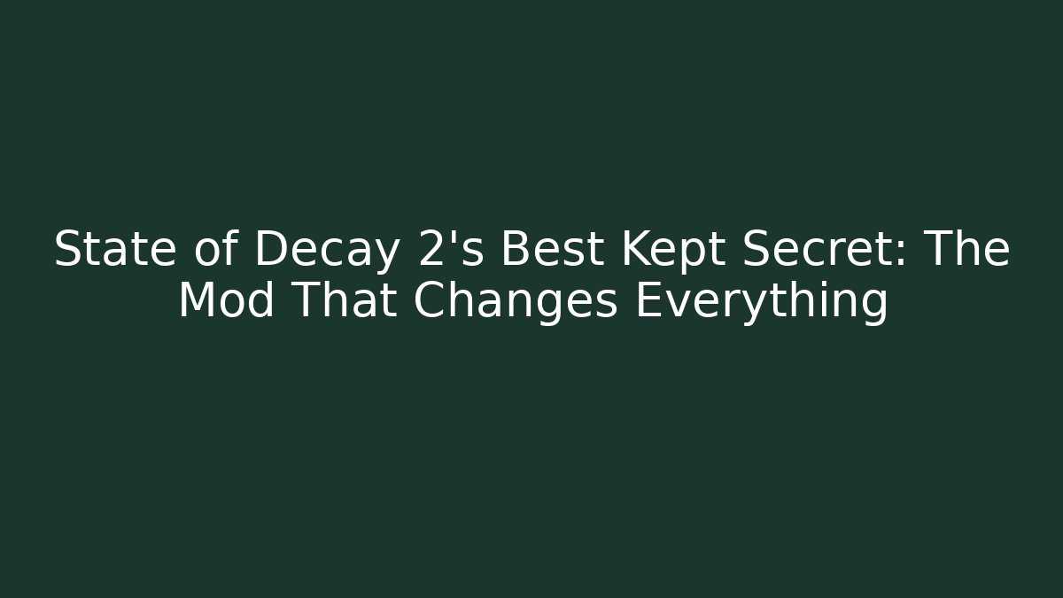State of Decay 2’s Best Kept Secret: The Mod That Changes Everything