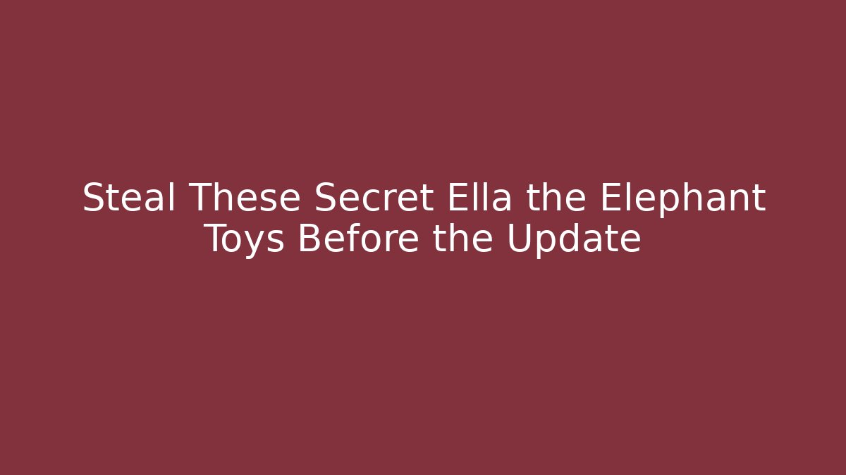 Steal These Secret Ella the Elephant Toys Before the Update