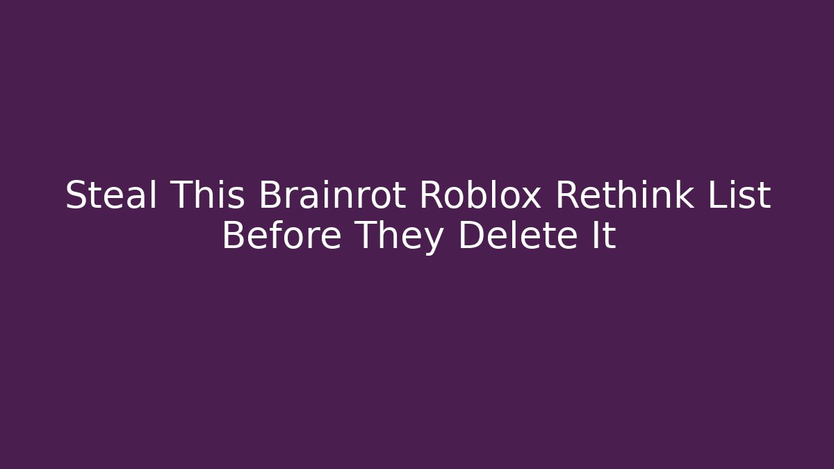 Steal This Brainrot Roblox Rethink List Before They Delete It