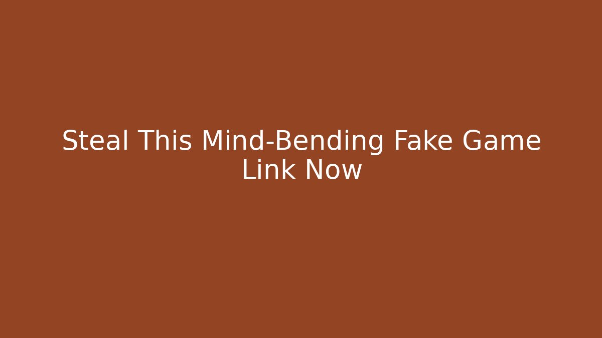 Steal This Mind-Bending Fake Game Link Now
