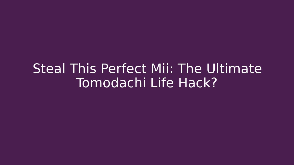 Steal This Perfect Mii: The Ultimate Tomodachi Life Hack?
