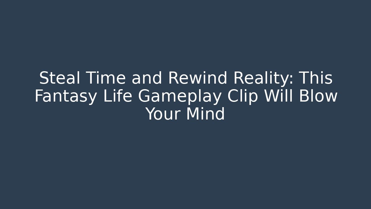 Steal Time and Rewind Reality: This Fantasy Life Gameplay Clip Will Blow Your Mind