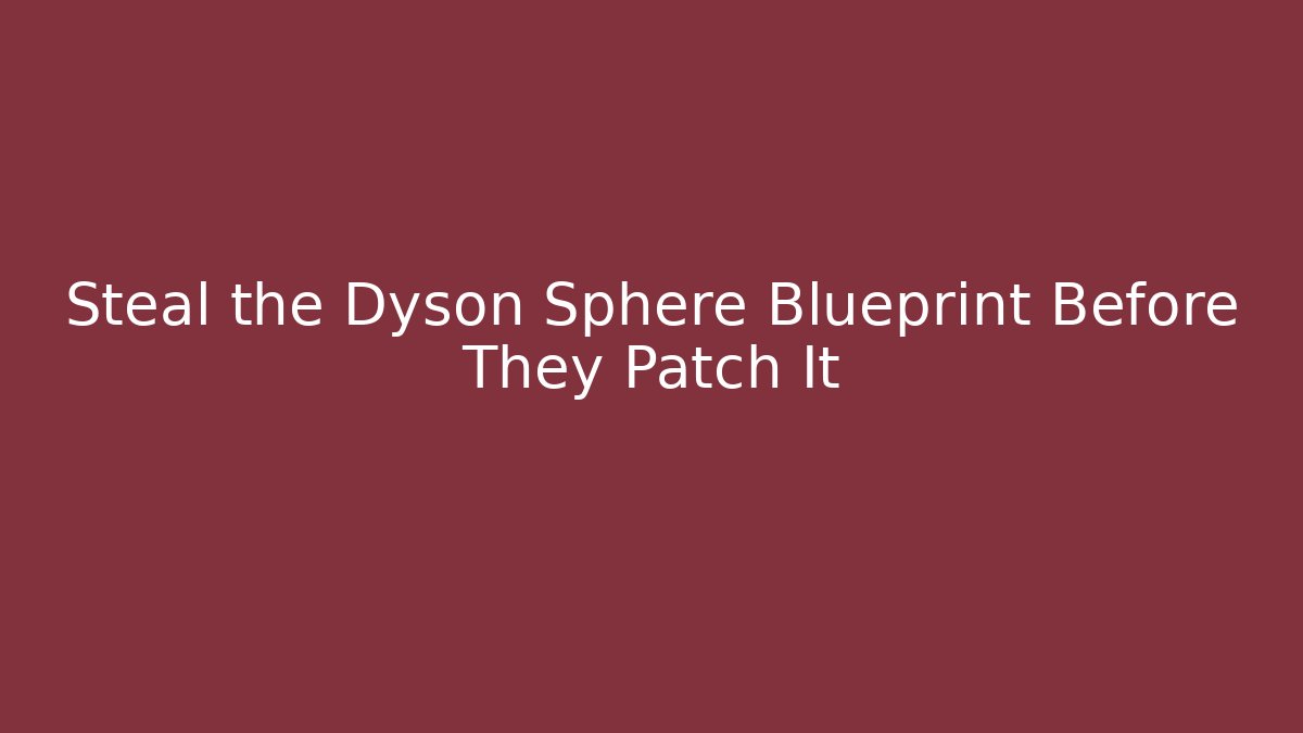 Steal the Dyson Sphere Blueprint Before They Patch It