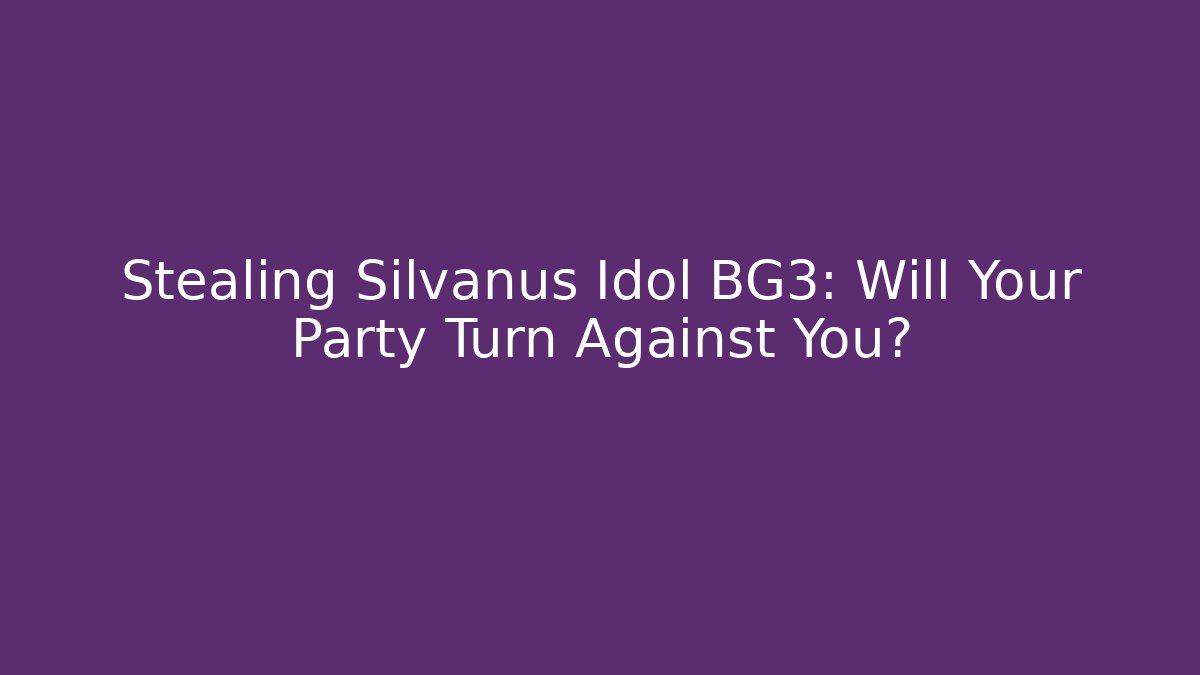 Stealing Silvanus Idol BG3: Will Your Party Turn Against You?