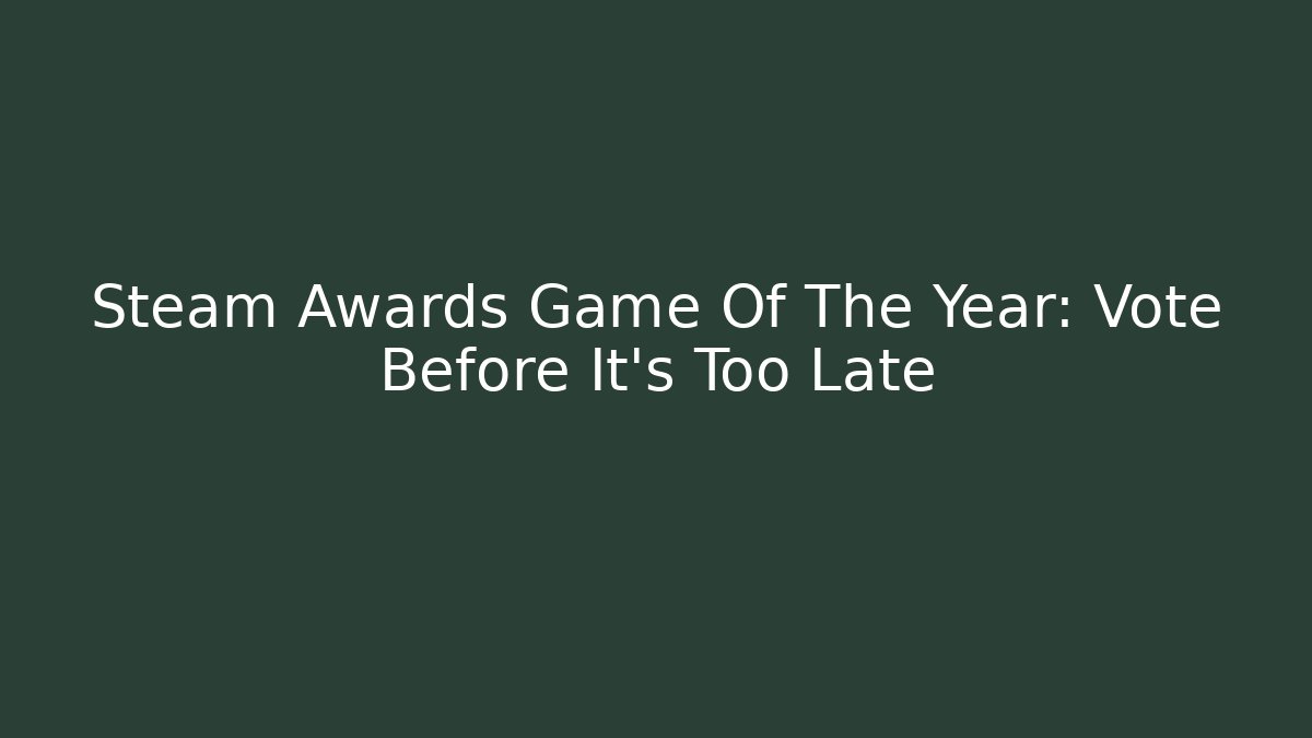Steam Awards Game Of The Year: Vote Before It's Too Late
