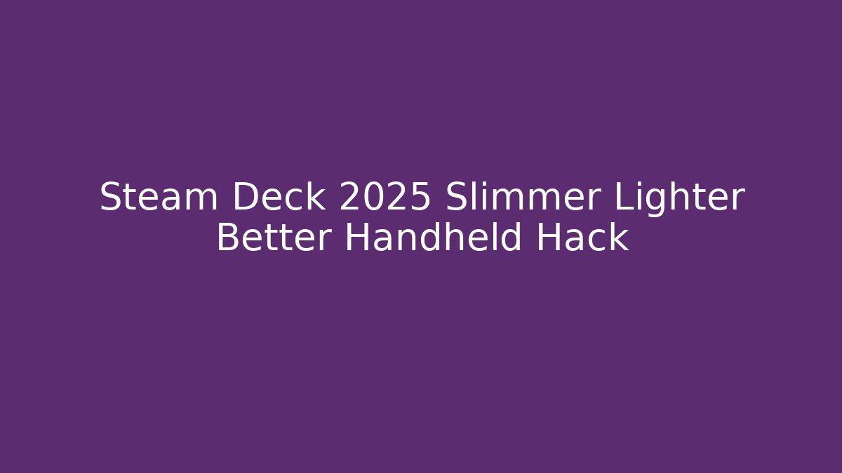 Steam Deck 2025 Slimmer Lighter Better Handheld Hack