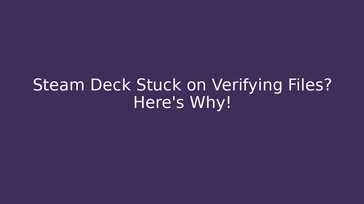 Steam Deck Stuck on Verifying Files? Here's Why!