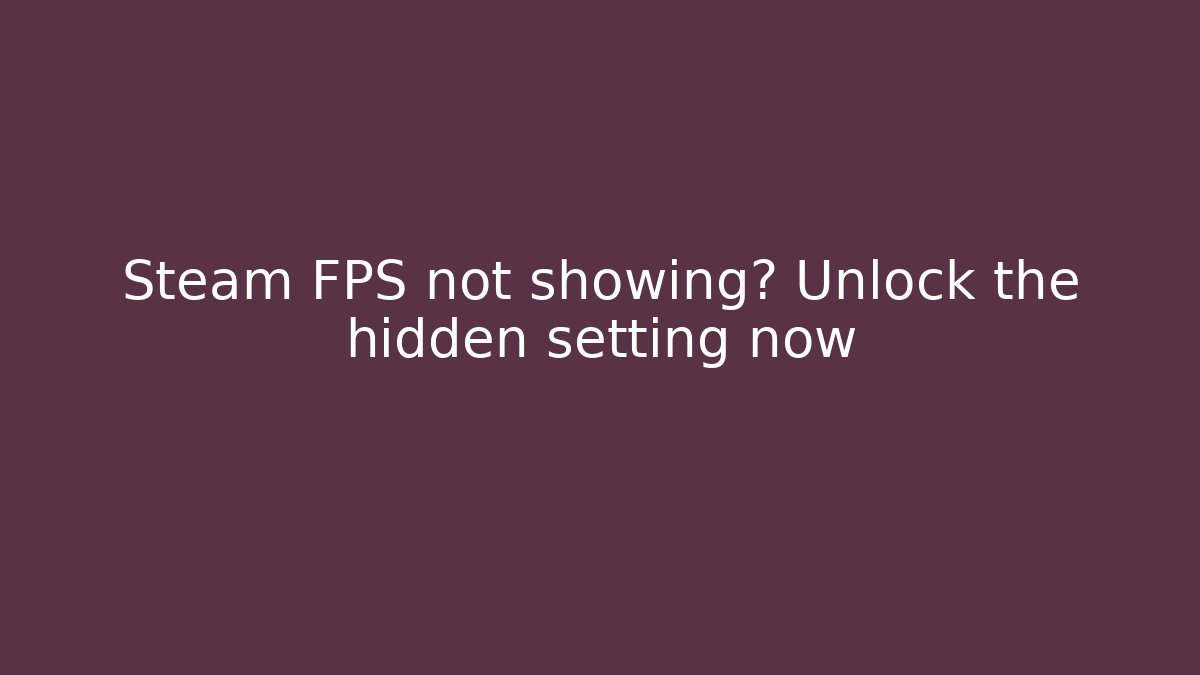 Steam FPS not showing? Unlock the hidden setting now
